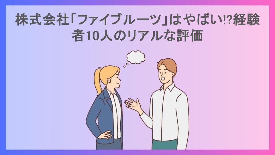 株式会社「ファイブルーツ」はやばい!?経験者10人のリアルな評価